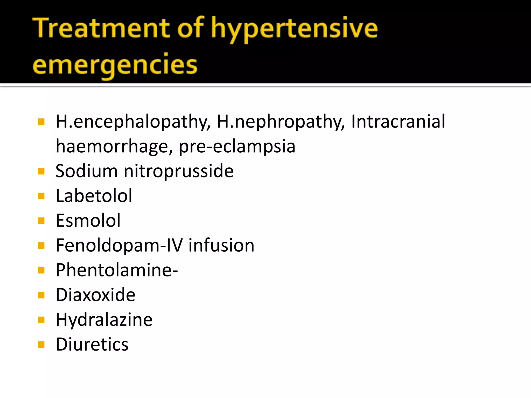  H.encephalopathy, H.nephropathy, Intracranial
haemorrhage, pre-eclampsia
 Sodium nitroprusside
 Labetolol
 Esmolol
 Fenoldopam-IV infusion
 Phentolamine-
 Diaxoxide
 Hydralazine
 Diuretics
 