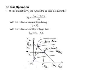 DC Bias Operation
• The dc bias set by VCC and RB fixes the dc base-bias current at
with the collector current then being
with the collector–emitter voltage then
 
