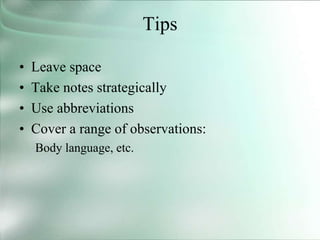 Tips
• Leave space
• Take notes strategically
• Use abbreviations
• Cover a range of observations:
Body language, etc.
 