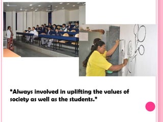 “Always involved in uplifting the values of
society as well as the students.”
 