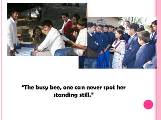 “The busy bee, one can never spot her
           standing still.”
 