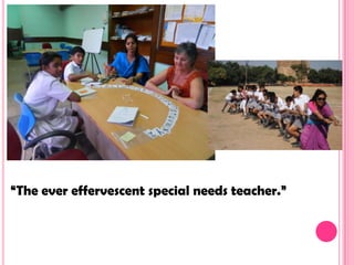 “The ever effervescent special needs teacher.”
 