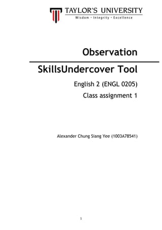 Observation
SkillsUndercover Tool
English 2 (ENGL 0205)
Class assignment 1

Alexander Chung Siang Yee (1003A78541)

1

 
