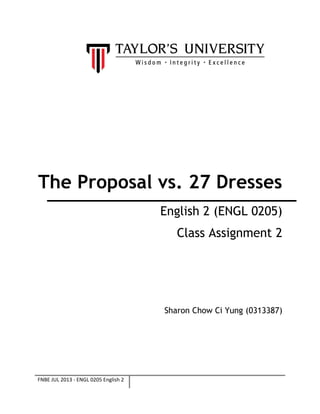 The Proposal vs. 27 Dresses
English 2 (ENGL 0205)
Class Assignment 2

Sharon Chow Ci Yung (0313387)

FNBE JUL 2013 - ENGL 0205 English 2

 