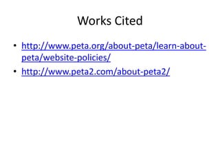Works Cited
? http://www.peta.org/about-peta/learn-about-
peta/website-policies/
? http://www.peta2.com/about-peta2/
 