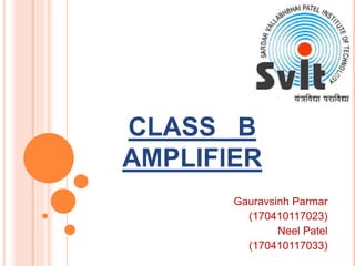 CLASS B
AMPLIFIER
Gauravsinh Parmar
(170410117023)
Neel Patel
(170410117033)
 