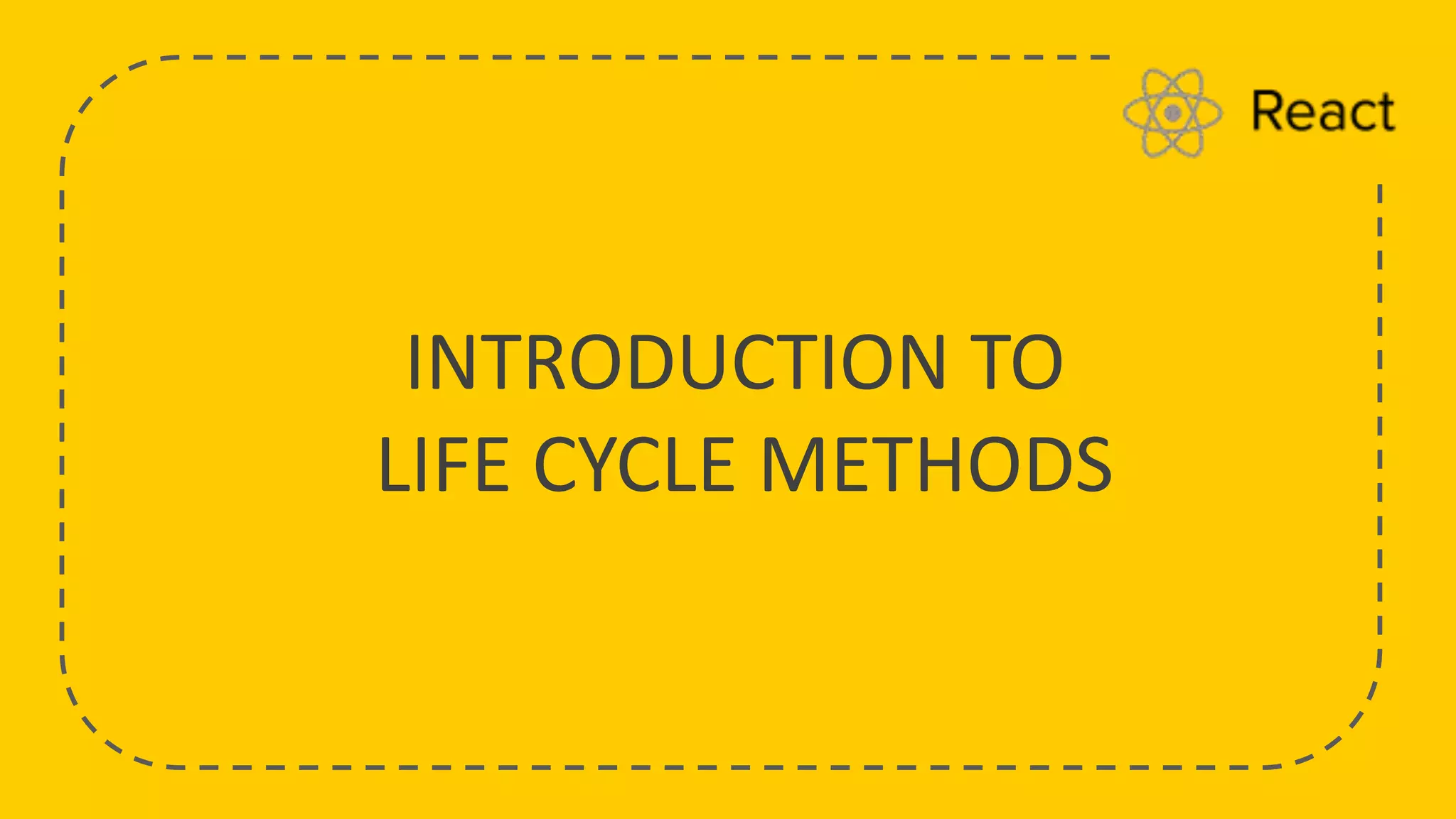 INTRODUCTION TO
LIFE CYCLE METHODS
 