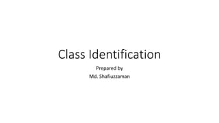 Class Identification
Prepared by
Md. Shafiuzzaman
 
