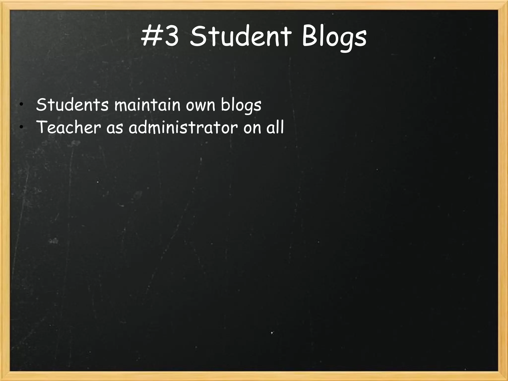 #3 Student Blogs Students maintain own blogs Teacher as administrator on all