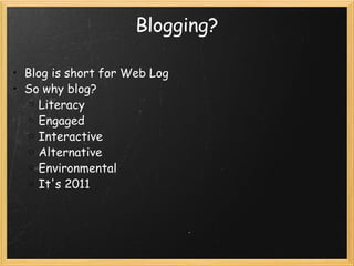 Blogging? Blog is short for Web Log So why blog? Literacy Engaged  Interactive Alternative Environmental It's 2011 