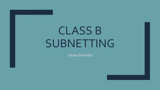 CLASS B
SUBNETTING
-Utsav Shrestha
 