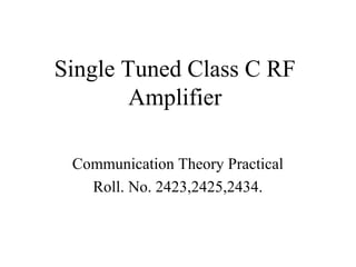 Single Tuned Class C RF
Amplifier
Communication Theory Practical
Roll. No. 2423,2425,2434.
 