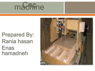 Prepared By:
Rania hasan
Enas
hamadneh
Cnc
machine
 