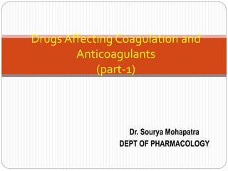 Dr. Sourya Mohapatra
DEPT OF PHARMACOLOGY
Drugs Affecting Coagulation and
Anticoagulants
(part-1)
 
