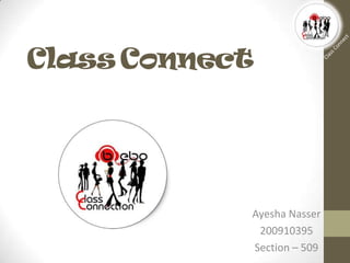 Class Connect




            Ayesha Nasser
             200910395
            Section – 509
 