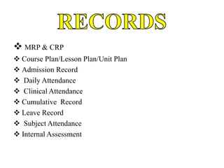  MRP & CRP
 Course Plan/Lesson Plan/Unit Plan
 Admission Record
 Daily Attendance
 Clinical Attendance
 Cumulative Record
 Leave Record
 Subject Attendance
 Internal Assessment
 