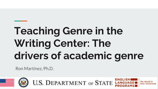 Teaching Genre in the
Writing Center: The
drivers of academic genre
Ron Martinez, Ph.D.
 