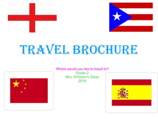 Travel Brochure Where would you like to travel to? Grade 2 Mrs. O’Hearn’s Class 2010 