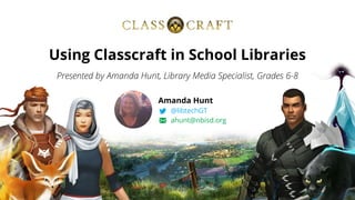 Using Classcraft in School Libraries
Amanda Hunt
@libtechGT
ahunt@nbisd.org
 