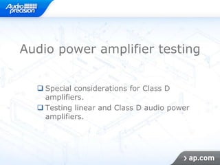 Audio power amplifier testing


   Special considerations for Class D
    amplifiers.
   Testing linear and Class D audio power
    amplifiers.
 