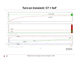 Turn-on transient: C7 = 5uF

                                                                             V(VCC,COM)


                                                                             V(VB,VS)




     V(HO)

     V(LO)




             V(VAA)
                                                                                                     Vth2


                                             Vth1
                      V(CSD)

             V(VSS)



                                                                                              Class D Startup
                                                                                              @ 0.488second.




24                             All Rights Reserved Copyright (c) Bee Technologies Inc. 2009
 