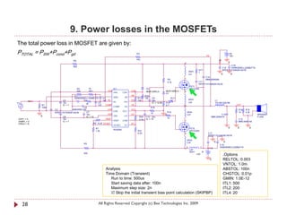 9. Power losses in the MOSFETs
The total power loss in MOSFET are given by:
PTOTAL = PSW+Pcond+Pgd                                                                         R3
                                                                                                                                                                     VS
                                                                                                                                                                                                +B
                                                                                                                                                                                                15V
                                                                                               47k                                                                                 +B
                                    R8
                                                                                                                                          2                                                     0
                                                                                                                                                                                               C16




                                                                                                                                                                                                +
                                    820
                                                                                                                                                                                        C15    EKMG500ELL222MLP1S
                                                                                                                                                           R17                          RPER11H104K2K1A01B
                                                                                                                                                  20nH     1
                                                                                                                                                  Ls1                                   0           0
                                                                                                                                                                     C14
                                                                                                                               R9         1                          MMH250K684
                                                                                                                               4.7k                       C11
                                                                                                                                                          RPER11H104K2K1A01B
                                                                                                                                                  FET1
                                         R4          75                  IC1                             D2                                       IRFIZ24N
                                         220         VR1           VAA                   CSH             MUR120RLG         MUR120RLG      2
                                                                         VAA       CSH                                     D1
                                     C1                                                  VB             R12
                                     EKMG500ELL100ME11D      C4          GND        VB          R11     10k   C9                    R13
                            C2        +     R2               1nF IN-                     HO     10k           22u                   10            20nH                         L1
          IN                                                             IN-       HO                                                             Ls2
V1                          10u               3k        C5                                                    IC = 12.85   R14                                                 7G14N-220-RB
               R1           IC = 7                      1nF    COMP                      VS                                4.7            2                                                             OUT           +
               100k                         C6                           COMP       VS                        R16                         1
                      C3           AMZ0050J102                   CSD                     VCC                                                                                                             R18   R19
                                              C7                         CSD       VCC                                         R15            20nH                                                       10    2.2k   -
                      RPER11H103K2K1A01B                                                                      10
                                              10u                VSS                     LO                                0                  Ls3                                 C12                                     SPEAKER
               0            C8                IC = 10                    VSS        LO           R20    C10 22u                                                           MMC250K474                                      F120A
                                                               VREF                                                            10
 VOFF = 0                   10u                                                                  3.3k   IC = 15                                                                                          C13
 VAMPL = 0                  IC = 7                                       VREF      COM                                                    1                                                              MMC400K104
 FREQ = 1k                                           R6 8.2k OCSET                       DT
                                                                         OCSET      DT
                                                           R7                                                                                     FET2                                          0       0         0
                                                                         IRS2092
                                                           1.2k                                 R21                                               IRFIZ24N
                                                                                                8.2k                                      2                           C17
                                                                                                                                                                      RPER11H104K2K1A01B

                                                                                                                                              20nH




                                                                                                                                                                                   +
                                                                                                                                              Ls4                              0            0
                                               R5
                                                                                                                                                                                       C18
                                                                                                                                              2              1            -B           EKMG500ELL222MLP1S
                                                                                                                                          1       Ls5
                                                                                                                                                  20nH          -B
                                               820                                                                                                       -15V                               .Options
                                                                                                                                                                          0                 RELTOL: 0.003
                                                                                                                                                                                            VNTOL: 1.0m
                                                                  Analysis                                                                                                                  ABSTOL: 100n
                                                                  Time Domain (Transient)                                                                                                   CHGTOL: 0.01p
                                                                     Run to time: 500us                                                                                                     GMIN: 1.0E-12
                                                                     Start saving data after: 100n                                                                                          ITL1: 500
                                                                     Maximum step size: 2n                                                                                                  ITL2: 200
                                                                      Skip the initial transient bias point calculation (SKIPBP)                                                           ITL4: 20


     28                                                      All Rights Reserved Copyright (c) Bee Technologies Inc. 2009
 