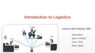 Introduction to Logistics
Class Demo
Date: 3/14/2022
Time: 11h00
Place: UESS
Lecturer Max Galarza, MSc
 