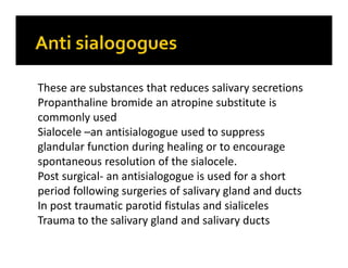 These are substances that reduces salivary secretions
Propanthaline bromide an atropine substitute is
commonly used
Sialoc...