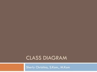 CLASS DIAGRAM
Sherly Christina, S.Kom., M.Kom
 