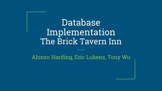 Database
Implementation
The Brick Tavern Inn
Alonzo Harding, Eric Lukens, Tony Wu
 