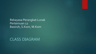 CLASS DIAGRAM
Rekayasa Perangkat Lunak
Pertemuan 12
Basiroh, S.Kom, M.Kom
 