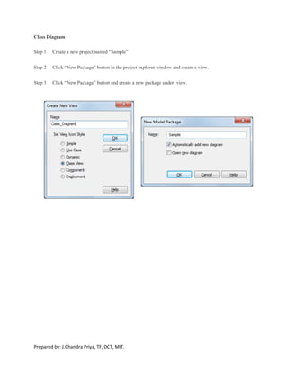 Prepared by: J.Chandra Priya, TF, DCT, MIT.
Class Diagram
Step 1 Create a new project named “Sample”
Step 2 Click “New Package” button in the project explorer window and create a view.
Step 3 Click “New Package” button and create a new package under view.
 