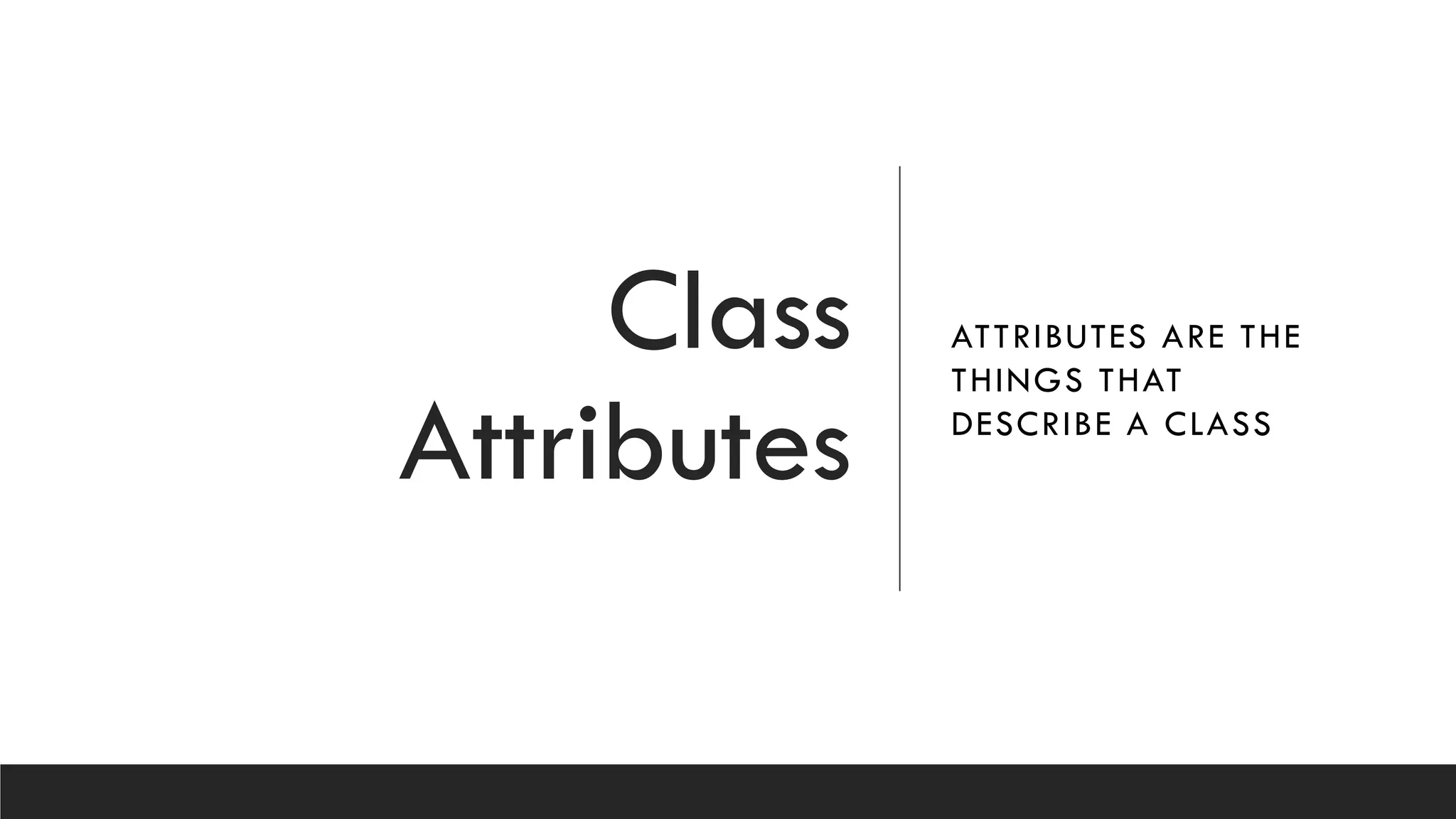 Class
Attributes
ATTRIBUTES ARE THE
THINGS THAT
DESCRIBE A CLASS
 