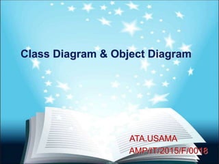 Class Diagram & Object Diagram
ATA.USAMA
AMP/IT/2015/F/0018
 