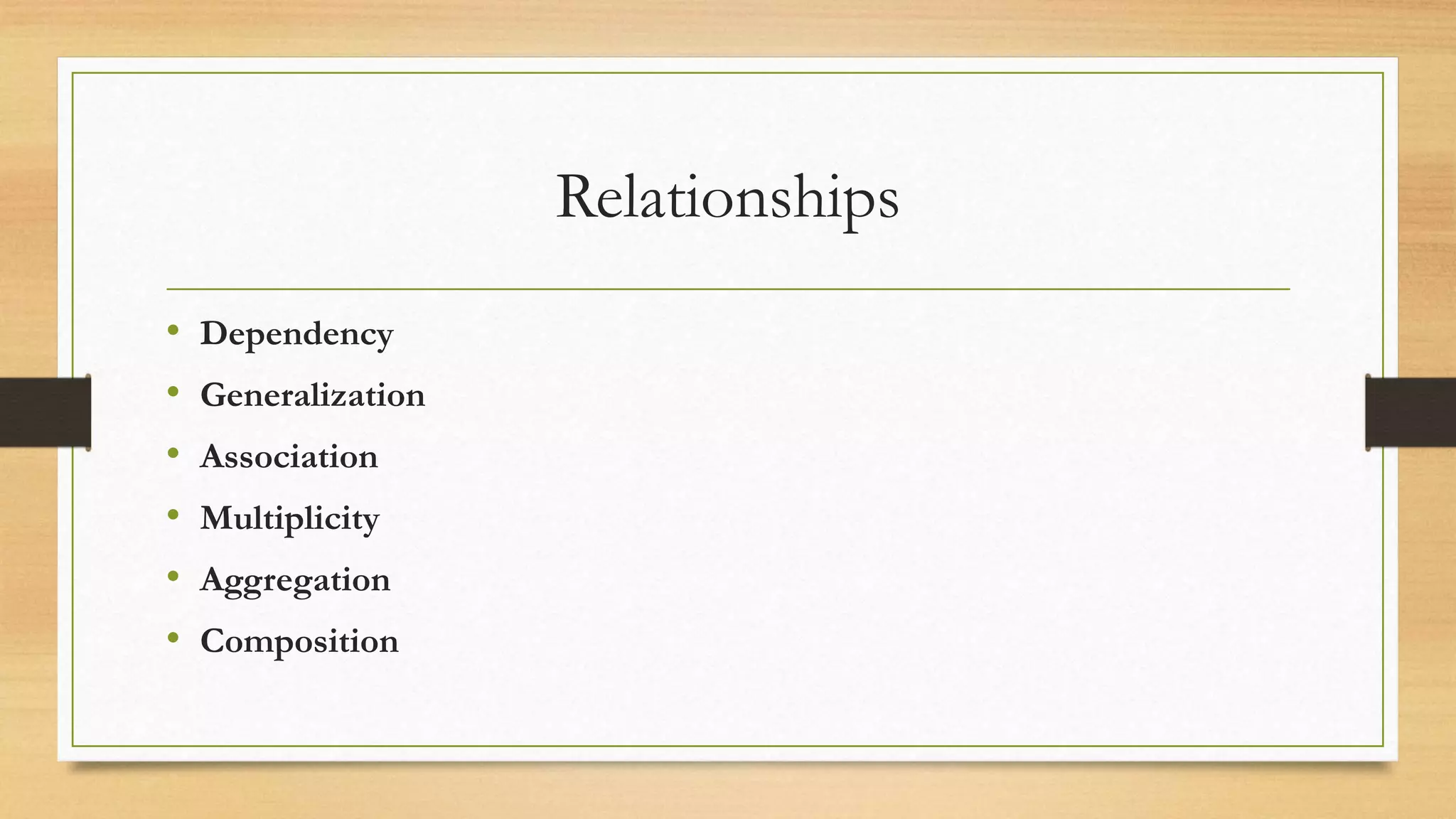 Relationships
• Dependency
• Generalization
• Association
• Multiplicity
• Aggregation
• Composition
 