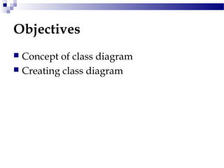 Objectives
 Concept of class diagram
 Creating class diagram
 
