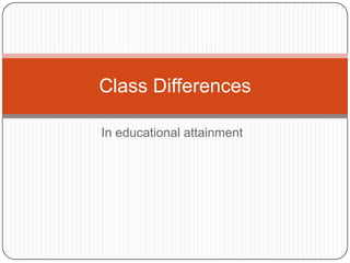 Class Differences
In educational attainment

 