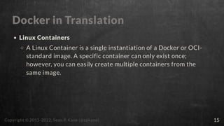 Docker in Translation
Linux Containers
A Linux Container is a single instantiation of a Docker or OCI-
standard image. A s...
