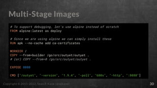 Multi-Stage Images
# To support debugging, let's use alpine instead of scratch
FROM alpine:latest as deploy
# Since we are...