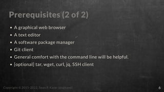 Prerequisites (2 of 2)
A graphical web browser
A text editor
A software package manager
Git client
General comfort with th...