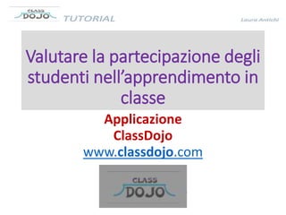 Valutare la partecipazione degli
studenti nell’apprendimento in
classe
Applicazione
ClassDojo
www.classdojo.com
 