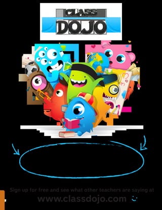 Sign up for free and see what other teachers are saying at
www.classdojo.com
Join hundreds of thousands of teachers in
improving classroom behavior and building
positive learning habits!
 