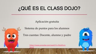 ¿QUÉ ES EL CLASS DOJO?
https://www.youtube.com/watch?v=Rzzb5cm
Noc0
Aplicación gratuita
Sistema de puntos para los alumnos
Tres cuentas: Docente, alumno y padre
 