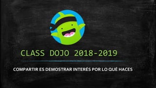 CLASS DOJO 2018-2019
COMPARTIR ES DEMOSTRAR INTERÉS POR LO QUÉ HACES
 
