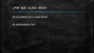 ¿POR QUÉ CLASS DOJO?
USUARIOS DE CLASE DOJO
 HERRAMIENTAS
 