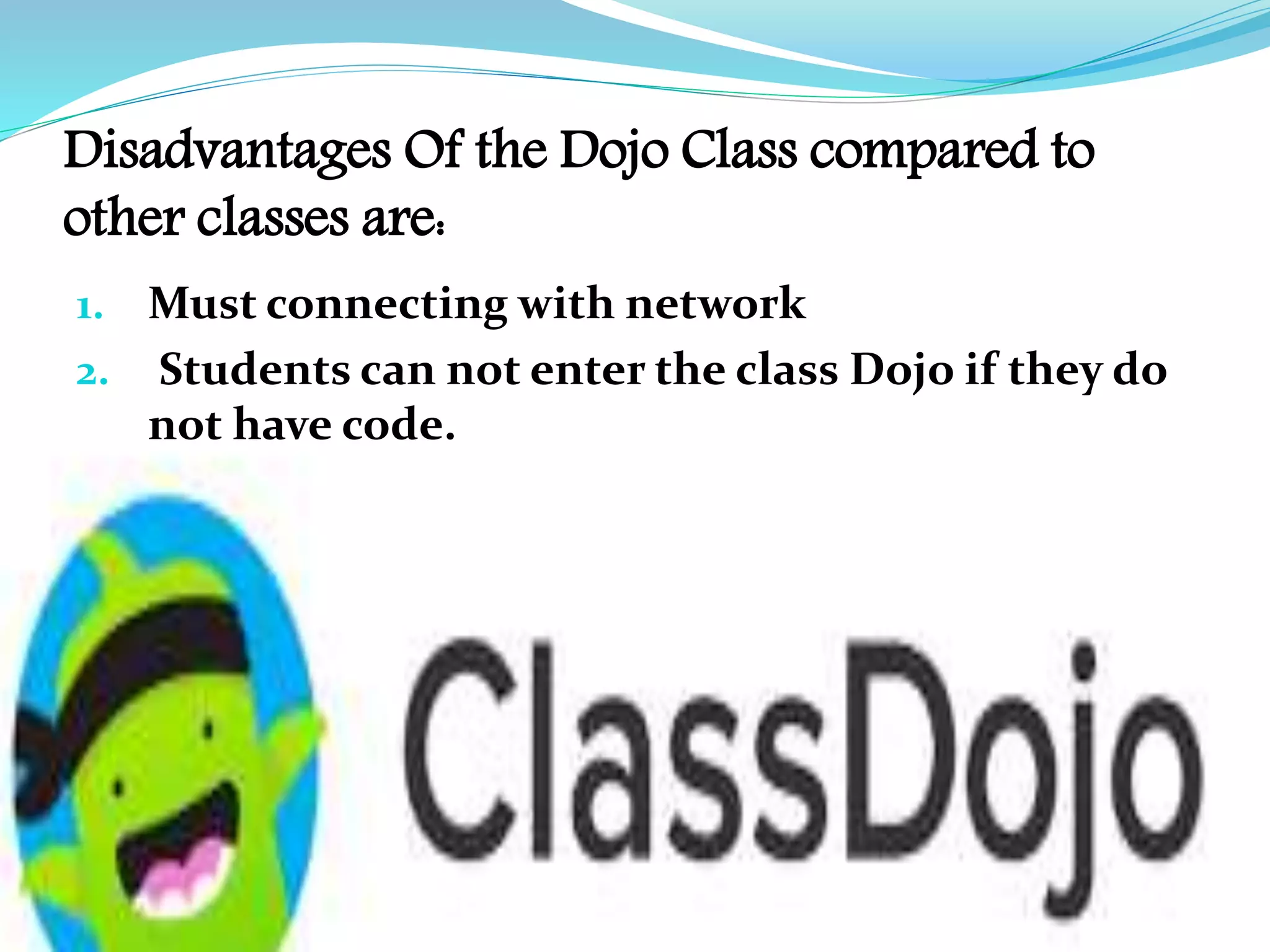 Disadvantages Of the Dojo Class compared to
other classes are:
1. Must connecting with network
2. Students can not enter the class Dojo if they do
not have code.
 
