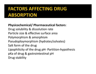 Physicochemical/ Pharmaceutical factors:
Drug solubility & dissolution rate
Particle size & effective surface area
Polymorphism & amorphism
Pseudoploymorphism (hydrates/solvates)
Salt form of the drug
Lipophilicity of the drug pH- Partition-hypothesis
pKa of drug & gastrointestinal pH
Drug stability
 
