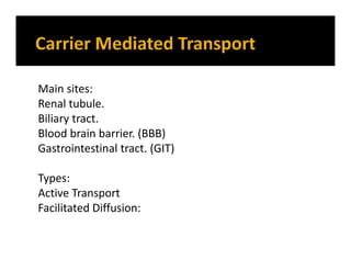 Main sites:
Renal tubule.
Biliary tract.
Blood brain barrier. (BBB)
Gastrointestinal tract. (GIT)
Types:
Active Transport
Facilitated Diffusion:
 