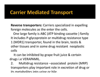Reverse transporters: Carriers specialized in expelling
foreign molecules as the enter the cells.
One large family is ABC ...