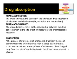 PHARMACOKINETICS:
Pharmacokinetics is the science of the kinetics of drug absorption,
distribution, and elimination (i.e, ...